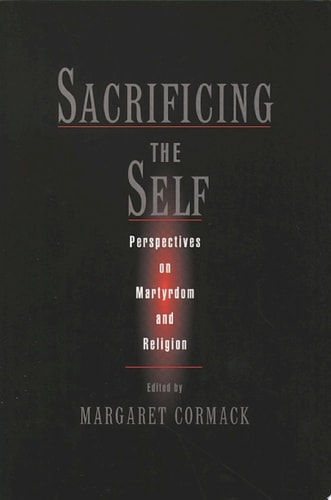 Sacrificing the Self: Perspectives on Martyrdom and Religion