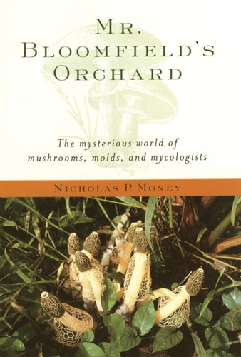 Mr. Bloomfield's Orchard: The Mysterious World of Mushrooms, Molds, and Mycologists
