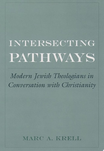 Intersecting Pathways: Modern Jewish Theologians in Conversation with Christianity