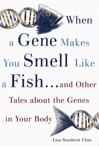 When a Gene Makes You Smell Like a Fish: And Other Tales about the Genes in Your Body