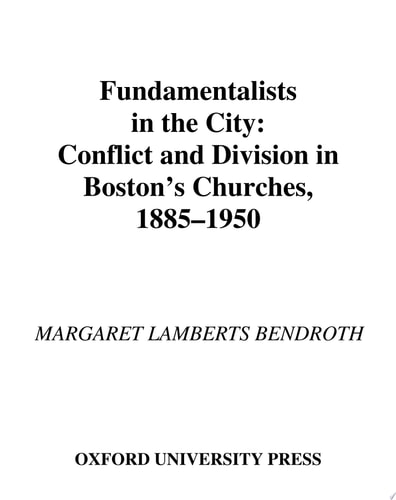 Fundamentalists in the City: Conflict and Division in Boston's Churches, 1885-1950
