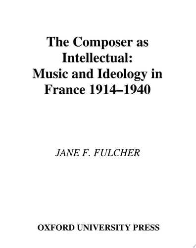 The Composer as Intellectual: Music and Ideology in France, 1914-1940