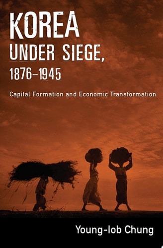 Korea under Siege, 1876-1945: Capital Formation and Economic Transformation