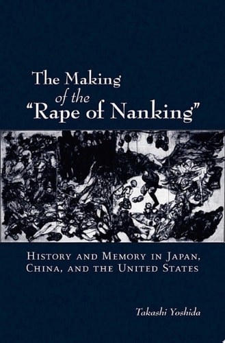 The Making of the "Rape of Nanking": History and Memory in Japan, China, and the United States