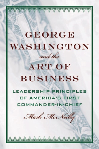George Washington and the Art of Business: The Leadership Principles of America's First Commander-in-Chief