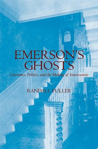 Emerson's Ghosts: Literature, Politics, and the Making of Americanists