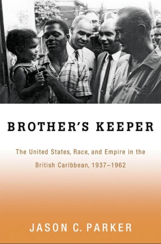 Brother's Keeper: The United States, Race, and Empire in the British Caribbean, 1937-1962