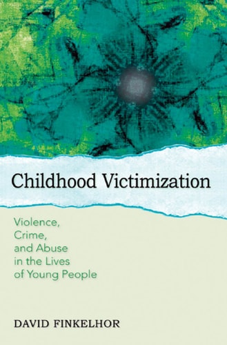 Childhood Victimization: Violence, Crime, and Abuse in the Lives of Young People