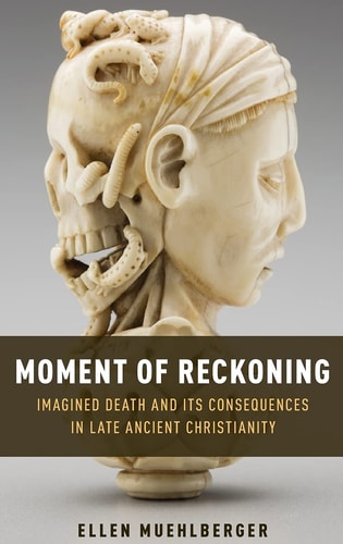 Moment of Reckoning Imagined Death and Its Consequences in Late Ancient Christianity