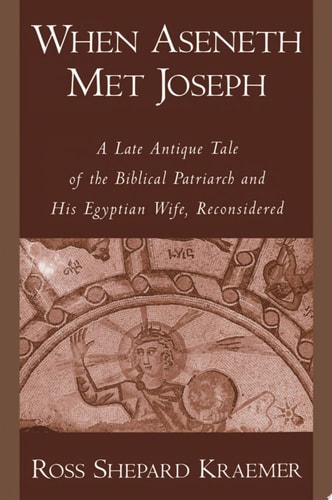 When Aseneth Met Joseph: A Late Antique Tale of the Biblical Patriarch and His Egyptian Wife, Reconsidered