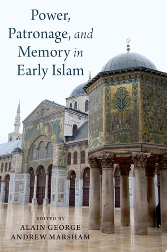 Power, Patronage, and Memory in Early Islam Perspectives on Umayyad Elites