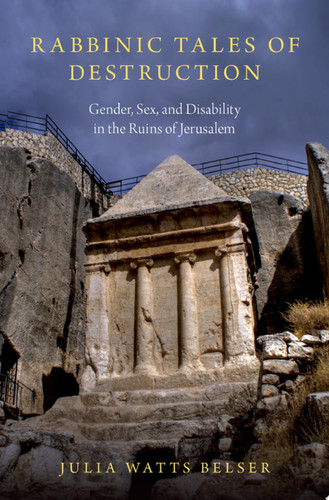 Rabbinic Tales of Destruction Gender, Sex, and Disability in the Ruins of Jerusalem