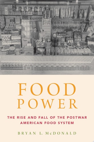 Food Power The Rise and Fall of the Postwar American Food System