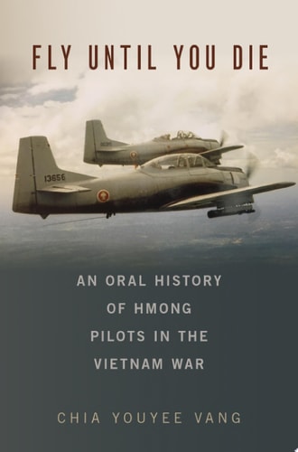 Fly Until You Die: An Oral History of Hmong Pilots in the Vietnam War