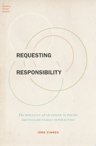 Requesting Responsibility: The Morality of Grammar in Polish and English Family Interaction (Foundations of Human Interaction)