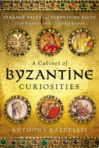 A Cabinet of Byzantine Curiosities: Strange Tales and Surprising Facts from History's Most Orthodox Empire