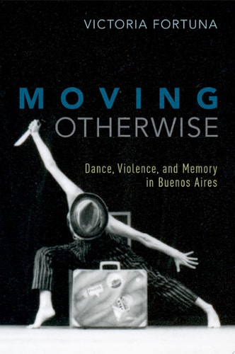 Moving Otherwise Dance, Violence, and Memory in Buenos Aires