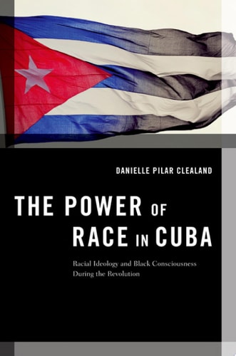 The Power of Race in Cuba: Racial Ideology and Black Consciousness During the Revolution