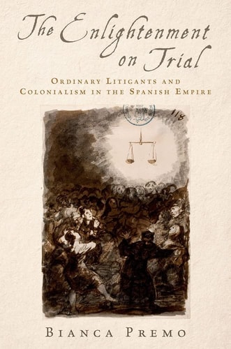 The Enlightenment on Trial Ordinary Litigants and Colonialism in the Spanish Empire