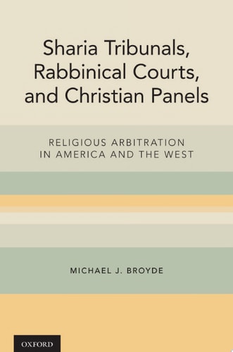 Sharia Tribunals, Rabbinical Courts, and Christian Panels Religious Arbitration in America and the West