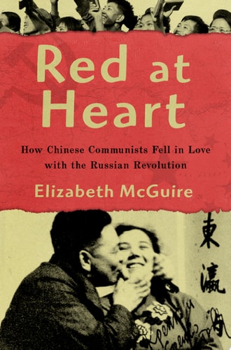 Red at Heart How Chinese Communists Fell in Love with the Russian Revolution