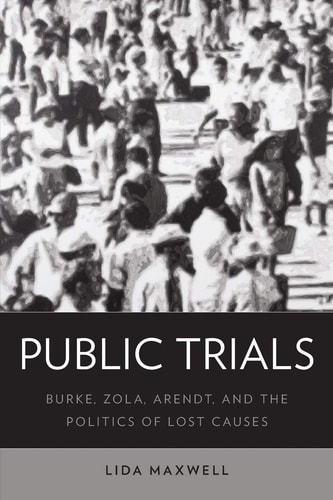 Public Trials Burke, Zola, Arendt, and the Politics of Lost Causes