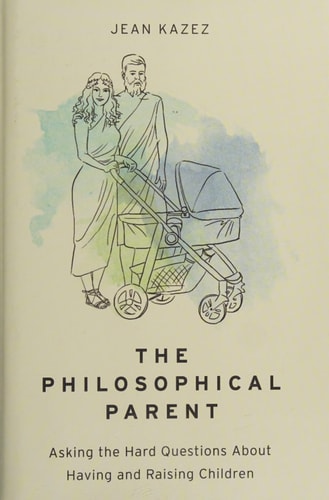 The Philosophical Parent: Asking the Hard Questions About Having and Raising Children