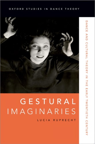 Gestural Imaginaries: Dance and Cultural Theory in the Early Twentieth Century (Oxford Studies in Dance Theory)