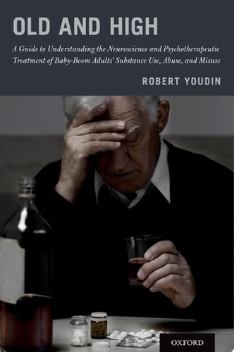Old and High: A Guide to Understanding the Neuroscience and Psychotherapeutic Treatment of Baby-Boom Adults' Substance Use, Abuse, and Misuse