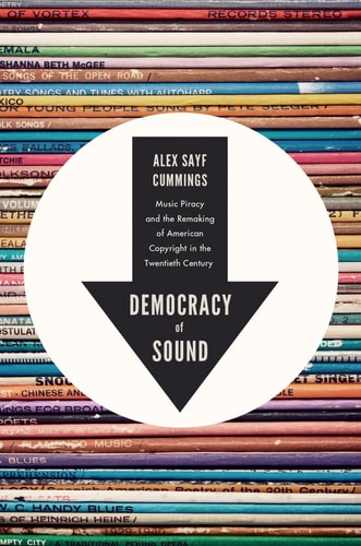 Democracy of Sound Music Piracy and the Remaking of American Copyright in the Twentieth Century