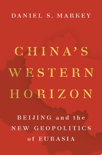 China's Western Horizon: Beijing and the New Geopolitics of Eurasia