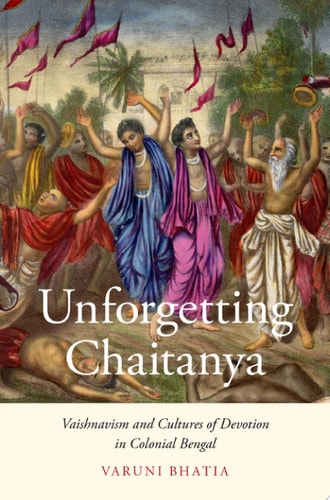 Unforgetting Chaitanya Vaishnavism and Cultures of Devotion in Colonial Bengal