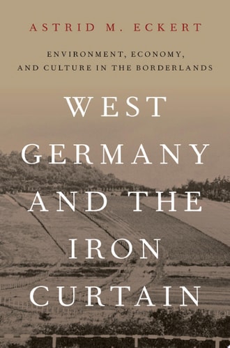West Germany and the Iron Curtain Environment, Economy, and Culture in the Borderlands