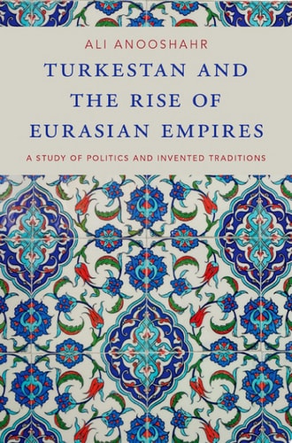 Turkestan and the Rise of Eurasian Empires A Study of Politics and Invented Traditions