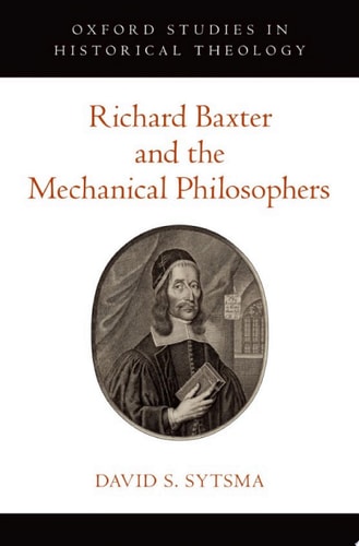 Richard Baxter and the Mechanical Philosophers (Oxford Studies in Historical Theology)
