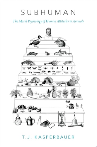 Subhuman: The Moral Psychology of Human Attitudes to Animals