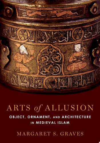 Arts of Allusion: Object, Ornament, and Architecture in Medieval Islam