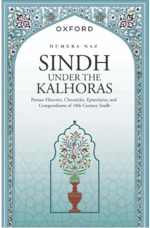 Sindh Under the Kalhoras: Persian Histories, Chronicles, Epistolaries, and Compendiums of 18th Century Sindh