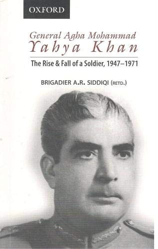 General Agha Mohammad Yahya Khan: The Rise and Fall of a Soldier, 1947-1971