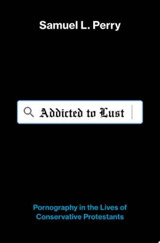 Addicted to Lust: Pornography in the Lives of Conservative Protestants