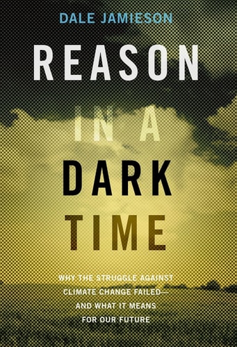 Reason in a Dark Time Why the Struggle Against Climate Change Failed -- and What It Means for Our Future