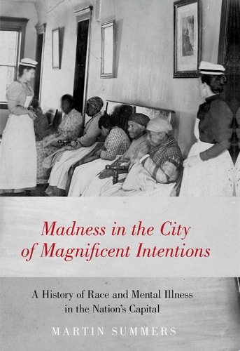 Madness in the City of Magnificent Intentions: A History of Race and Mental Illness in the Nation's Capital