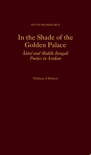 In the Shade of the Golden Palace Alaol and Middle Bengali Poetics in Arakan