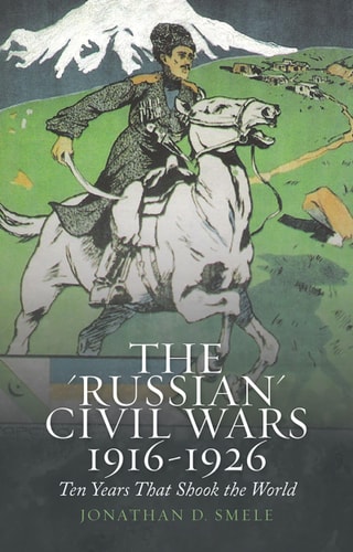 The 'Russian' Civil Wars, 1916-1926 Ten Years That Shook the World