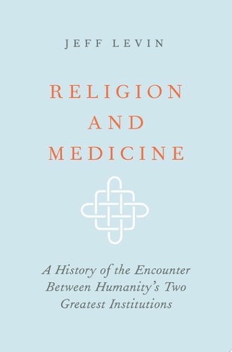 Religion and Medicine: A History of the Encounter Between Humanity's Two Greatest Institutions