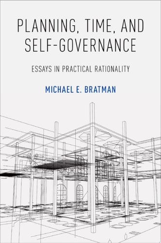 Planning, Time, & Self-Governance: Essays in Practical Rationality