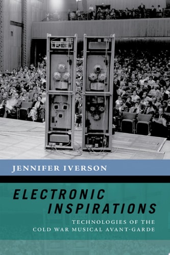 Electronic Inspirations: Technologies of the Cold War Musical Avant-Garde (The New Cultural History of Music Series)