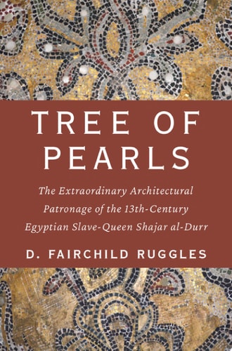 Tree of Pearls: The Extraordinary Architectural Patronage of the 13th-Century Egyptian Slave-Queen Shajar al-Durr