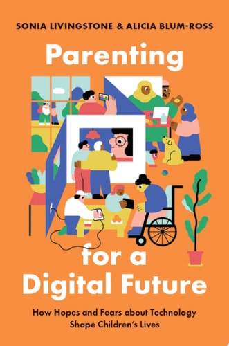 Parenting for a Digital Future How Hopes and Fears about Technology Shape Children's Lives