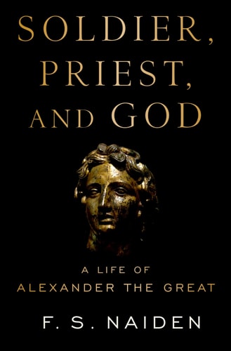 Soldier, Priest, and God A Life of Alexander the Great